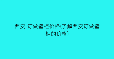 西安 订做壁柜价格(了解西安订做壁柜的价格)